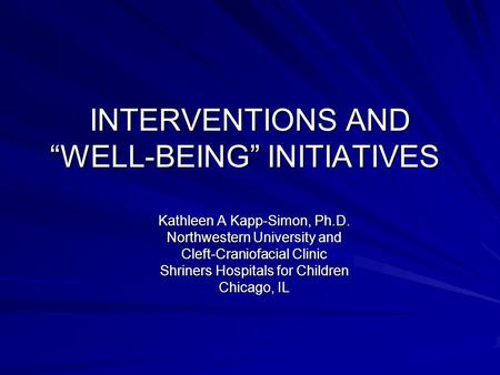 INTERVENTIONS AND WELL-BEING INITIATIVES Kathleen A Kapp-Simon, Ph.D. Northwestern University and Cleft-Craniofacial Clinic Shriners Hospitals for Children.