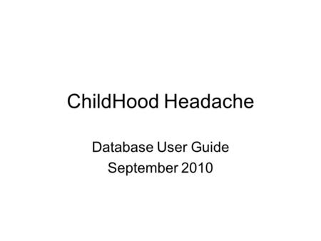 ChildHood Headache Database User Guide September 2010.