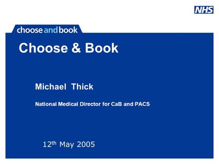 Choose & Book Michael Thick National Medical Director for CaB and PACS 12 th May 2005.