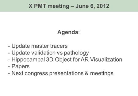 Agenda: - Update master tracers - Update validation vs pathology - Hippocampal 3D Object for AR Visualization - Papers - Next congress presentations &