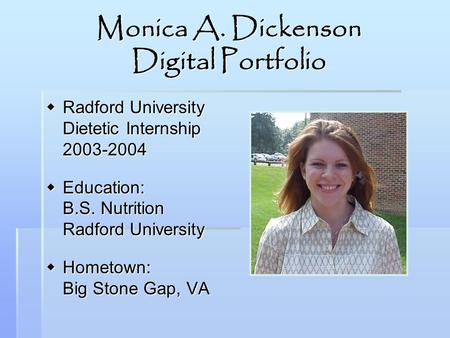 Monica A. Dickenson Digital Portfolio Radford University Dietetic Internship 2003-2004 Radford University Dietetic Internship 2003-2004 Education: B.S.