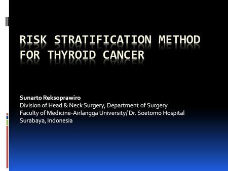 Sunarto Reksoprawiro Division of Head & Neck Surgery, Department of Surgery Faculty of Medicine-Airlangga University/ Dr. Soetomo Hospital Surabaya, Indonesia.