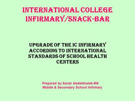 INTERNATIONAL COLLEGE INFIRMARY/snack-bar Upgrade of the IC Infirmary according to International standards of school health centers Prepared by Sarah Abdelkhalek-RN.