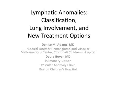 Lymphatic Anomalies: Classification, Lung Involvement, and New Treatment Options Denise M. Adams, MD Medical Director Hemangioma and Vascular Malformations.