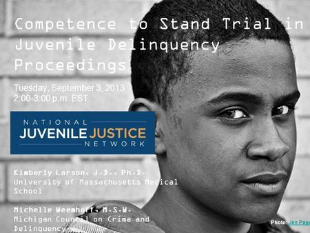 ModelsforChange Systems Reform in Juvenile Justice Competence to Stand Trial in Juvenile Delinquency Proceedings Tuesday, September 3, 2013 2:00-3:00 p.m.