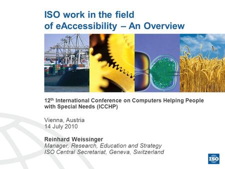 ISO work in the field of eAccessibility – An Overview 12 th International Conference on Computers Helping People with Special Needs (ICCHP) Vienna, Austria.