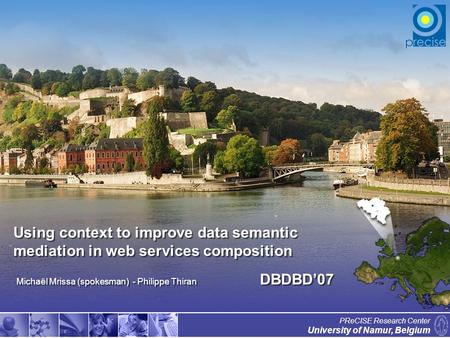 1 University of Namur, Belgium PReCISE Research Center Using context to improve data semantic mediation in web services composition Michaël Mrissa (spokesman)