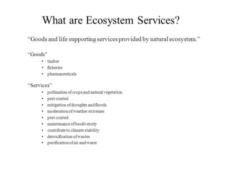 What are Ecosystem Services? Goods and life supporting services provided by natural ecosystem. Goods timber fisheries pharmaceuticals Services pollination.