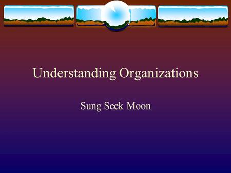 Understanding Organizations Sung Seek Moon. Defining Terms Organizations (Daft, 1998)- Organizations are social entities that are goal directed, are designed.