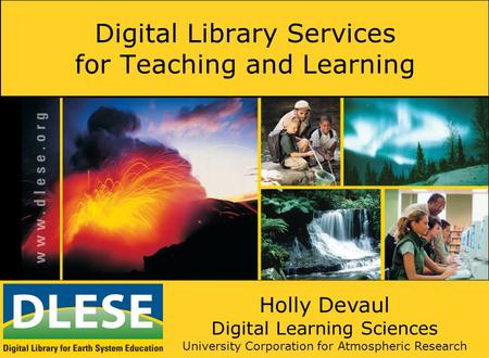 Digital Library Services for Teaching and Learning Holly Devaul Digital Learning Sciences University Corporation for Atmospheric Research.