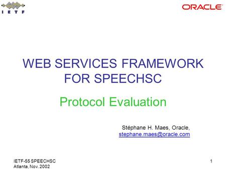 IETF-55 SPEECHSC Atlanta, Nov. 2002 1 WEB SERVICES FRAMEWORK FOR SPEECHSC Protocol Evaluation Stéphane H. Maes, Oracle,