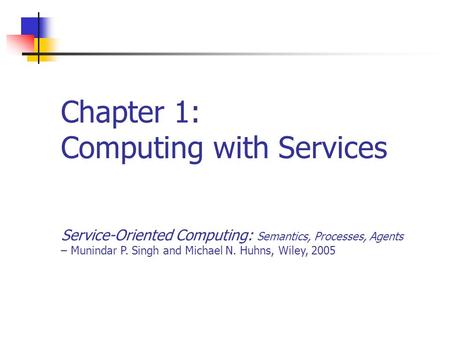 Chapter 1: Computing with Services Service-Oriented Computing: Semantics, Processes, Agents – Munindar P. Singh and Michael N. Huhns, Wiley, 2005.