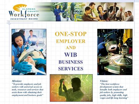 ONE-STOP EMPLOYER AND WIB BUSINESS SERVICES Mission: To provide employers and job seekers with universal access to tools, resources and services that.