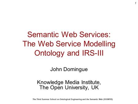 1 The Third Summer School on Ontological Engineering and the Semantic Web (SSSW'05) Semantic Web Services: The Web Service Modelling Ontology and IRS-III.