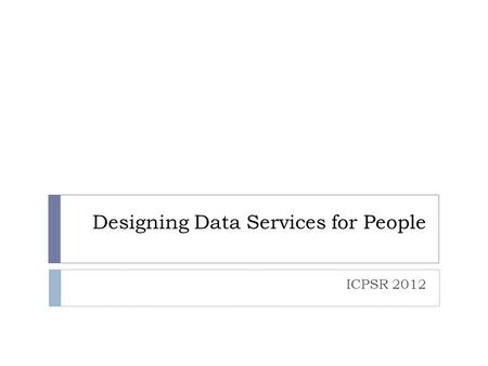 Designing Data Services for People ICPSR 2012. Data Services Preservation Services User Services Collection Services Access Services Four Services.