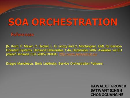 KAWALJIT GROVER SATWANT SINGH CHONGGUANG HE [N. Koch, P. Mayer, R. Heckel, L. Gonczy and C. Montangero. UML for Service- Oriented Systems. Sensoria Deliverable.