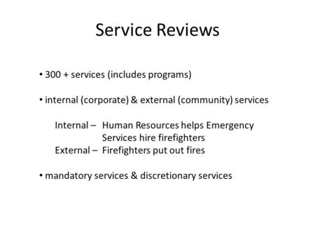 Service Reviews 300 + services (includes programs) internal (corporate) & external (community) services Internal – Human Resources helps Emergency Services.