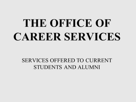 THE OFFICE OF CAREER SERVICES SERVICES OFFERED TO CURRENT STUDENTS AND ALUMNI.