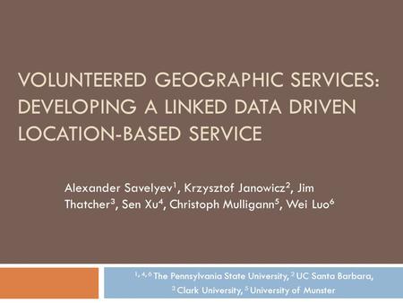 VOLUNTEERED GEOGRAPHIC SERVICES: DEVELOPING A LINKED DATA DRIVEN LOCATION-BASED SERVICE Alexander Savelyev 1, Krzysztof Janowicz 2, Jim Thatcher 3, Sen.