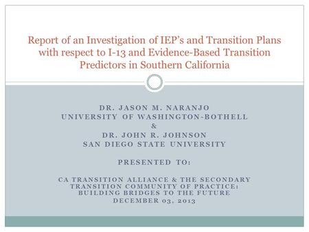 DR. JASON M. NARANJO UNIVERSITY OF WASHINGTON-BOTHELL & DR. JOHN R. JOHNSON SAN DIEGO STATE UNIVERSITY PRESENTED TO: CA TRANSITION ALLIANCE & THE SECONDARY.