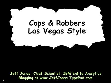 1 Cops & Robbers Las Vegas Style Jeff Jonas, Chief Scientist, IBM Entity Analytics Blogging at www.JeffJonas.TypePad.com.