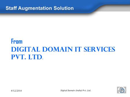 From Digital Domain IT Services Pvt. Ltd. Staff Augmentation Solution 6/12/20141 Digital Domain (India) Pvt. Ltd.