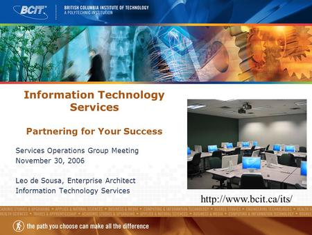 Information Technology Services Partnering for Your Success Services Operations Group Meeting November 30, 2006 Leo de Sousa, Enterprise Architect Information.