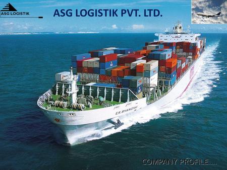 COMPANY PROFILE…. ASG LOGISTIK ASG LOGISTIK PVT. LTD.