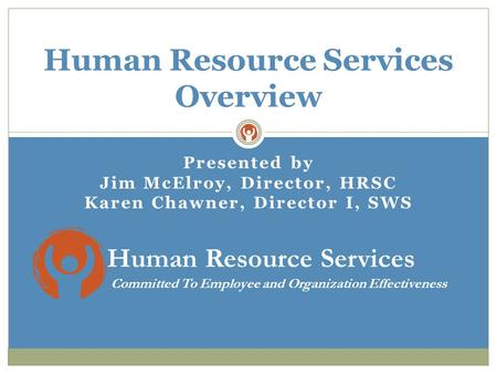 Presented by Jim McElroy, Director, HRSC Karen Chawner, Director I, SWS Human Resource Services Overview Committed To Employee and Organization Effectiveness.