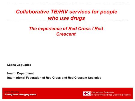 Www.ifrc.org Saving lives, changing minds. Collaborative TB/HIV services for people who use drugs The experience of Red Cross / Red Crescent Lasha Goguadze.