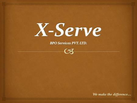 We make the difference…. X-Serve Our Objective: To be the preferred partner for clients. Mission: To provide optimized, cost effective excellence in support.