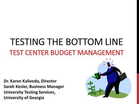 TESTING THE BOTTOM LINE TEST CENTER BUDGET MANAGEMENT Dr. Karen Kalivoda, Director Sarah Kesler, Business Manager University Testing Services, University.