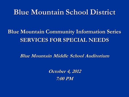 Blue Mountain School District Blue Mountain Community Information Series SERVICES FOR SPECIAL NEEDS Blue Mountain Middle School Auditorium October 4, 2012.