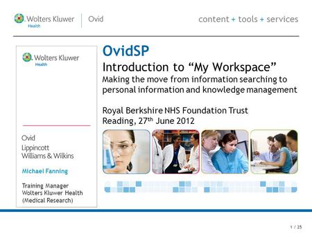 Content + tools + services OvidSP Introduction to My Workspace Making the move from information searching to personal information and knowledge management.