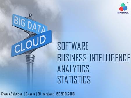 ANALYTICS BUSINESS INTELLIGENCE SOFTWARE STATISTICS Kreara Solutions | 9 years | 60 members | ISO 9001:2008.