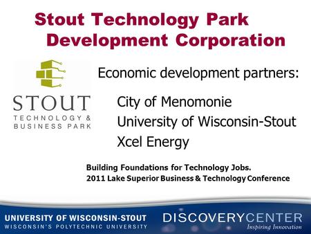 Stout Technology Park Development Corporation Economic development partners: City of Menomonie University of Wisconsin-Stout Xcel Energy Building Foundations.