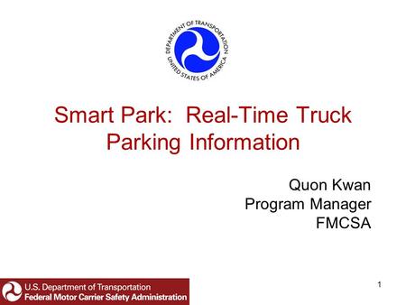 1 Smart Park: Real-Time Truck Parking Information Quon Kwan Program Manager FMCSA.