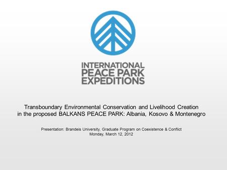 Transboundary Environmental Conservation and Livelihood Creation in the proposed BALKANS PEACE PARK: Albania, Kosovo & Montenegro Presentation: Brandeis.