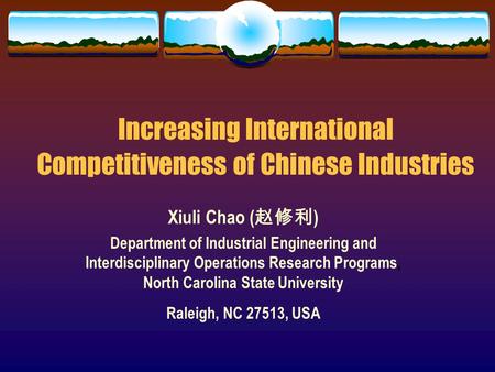 Increasing International Competitiveness of Chinese Industries Xiuli Chao ( ) Department of Industrial Engineering and Interdisciplinary Operations Research.