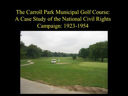 The Carroll Park Municipal Golf Course: A Case Study of the National Civil Rights Campaign: 1923-1954.