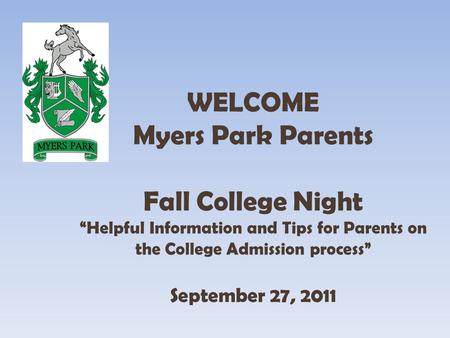 WELCOME Myers Park Parents Fall College Night Helpful Information and Tips for Parents on the College Admission process September 27, 2011.