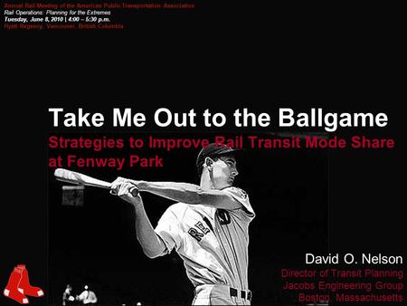 1 Take Me Out to the Ballgame Strategies to Improve Rail Transit Mode Share at Fenway Park David O. Nelson Director of Transit Planning Jacobs Engineering.