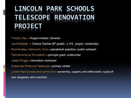 Timothy Dey – Project Initiator / Director Leo McMaster – Science Teacher (8 th grade) – L.P.S. project coordinator Ford Amateur Astronomy Club – operational.