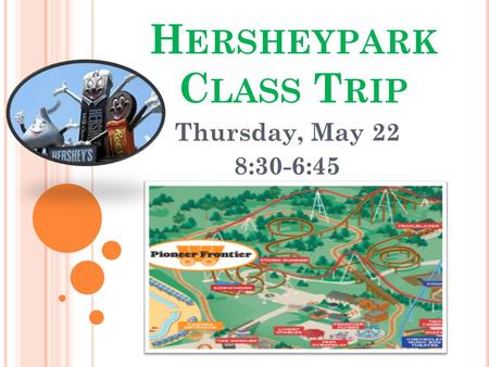 H ERSHEYPARK C LASS T RIP Thursday, May 22 8:30-6:45.