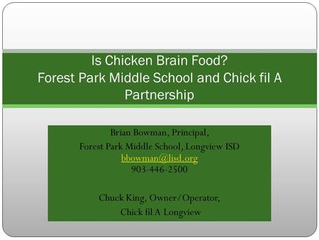 Brian Bowman, Principal, Forest Park Middle School, Longview ISD 903-446-2500 Chuck King, Owner/Operator, Chick fil A.