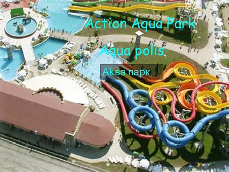 Action Aqua Park Aqua polis Akва парк. Attractions X-Treme Find out what its like to fly from 18 meters in the sky and land in wet zone in 6 sec. X-