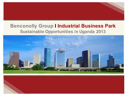 Benconolly Group I Industrial Business Park Sustainable Opportunities in Uganda 2013.