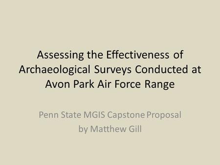 Assessing the Effectiveness of Archaeological Surveys Conducted at Avon Park Air Force Range Penn State MGIS Capstone Proposal by Matthew Gill.