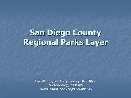 San Diego County Regional Parks Layer Julie Wartell, San Diego County DAs Office *Grace Chung, SANDAG *Ross Martin, San Diego County GIS.