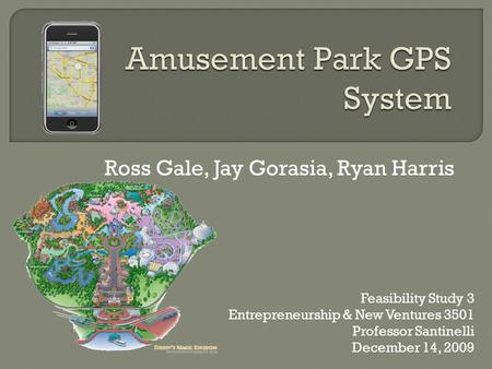 Ross Gale, Jay Gorasia, Ryan Harris Feasibility Study 3 Entrepreneurship & New Ventures 3501 Professor Santinelli December 14, 2009.